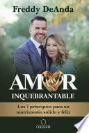 Libro Amor Inquebrantable: Los 7 Principios Para Un Matrimonio Sólido Y Feliz / Unbreakable Love: The 7 Principles for a Happy and Strong Marriage