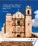 Artistas, mecenas y feligreses en Yanhuitlan, Mixteca Alta, Siglos XVI a XVII