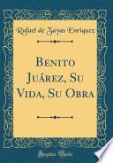 Benito Juárez, Su Vida, Su Obra (Classic Reprint)