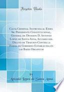 Libro Causa Criminal Instruida al Exmo. Sr. Presidente Constitucional, General de Division D. Antonio Lopez de Santa-Anna, Acusado del Delito de Traicion Contra la Forma de Gobierno Establecida en las Bases Organicas (Classic Reprint)