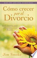 Libro Como Crecer Por el Divorcio: Guia Practica Para Sobreponerse A un Divorcio = Growing Through Divorce