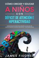 Cómo Crecer y Educar a Niños con Déficit de Atención e Hiperactividad
