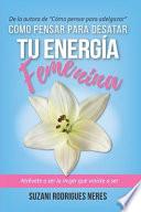Libro Cómo Pensar Para Desatar Tu Energia Femenina: Atrévete a ser la mujer que viniste a ser