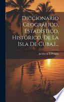 Libro Diccionario Geográfico, Estadístico, Histórico, De La Isla De Cuba,1...