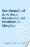 Libro Dominando el Arte de la Resolución de Problemas Simples: Formas de Enfrentar Grandes Desafíos con Sencillez