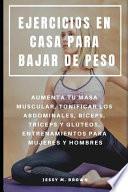 Libro Ejercicios En Casa Para Bajar de Peso: Aumenta Tu Masa Muscular, Tonificar Los Abdominales, Bíceps, Tríceps Y Glúteos, Entrenamientos Para Mujeres Y H