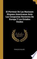 El Porvenir de Las Naciones Hispano Americanas Ante Las Conquistas Recientes de Europa Y Los Estados Unidos