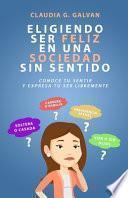 Libro Eligiendo Ser Feliz En Una Sociedad Sin Sentido: Conoce Tu Sentir Y Expresa Tu Ser Libremente