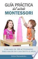 Guía Práctica del Método Montessori: Con Más de 100 Actividades Para Hacer En Casa de 0 a 6 Años