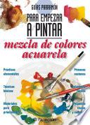 Guías Parramón para empezar a pintar. Mezcla de colores acuarela