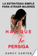 Haz Que Te Persiga: La Estrategia Simple para Atraer Mujeres