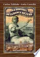 Historia de la Banca en Cuba del siglo XIX al XXI. Tomo I. La Colonia