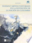 Libro Íconos y mitos culturales en la invención de la nación en Colombia