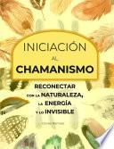 Libro Iniciación al Chamanismo: Reconectar con la naturaleza, la energía y lo invisible