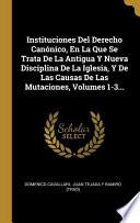 Libro Instituciones Del Derecho Canónico, En La Que Se Trata De La Antigua Y Nueva Disciplina De La Iglesia, Y De Las Causas De Las Mutaciones,
