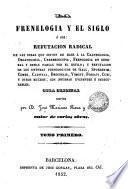 La Frenología y el siglo, ó sea, Refutación radical de las ideas que sirven de base á la craneología, organologia, cerebroscopia, frenología en general y demás farsas por el estilo; ..., 1