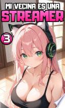 Libro ¡¿Mi vecina es una STREAMER?! Parte 3. (Novela ligera)