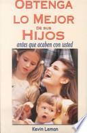Obtenga lo Mejor de Sus Hijos, Antes Que Acaben Con Usted