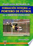 Libro Planificación del modelo de Formación Integral del Portero de Fútbol en el proceso evolutivo