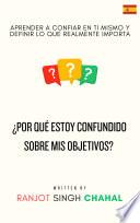 Libro ¿Por qué estoy confundido sobre mis objetivos? : Aprender a confiar en ti mismo y definir lo que realmente importa