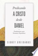 Predicando a Cristo desde Daniel: Fundamentos para Sermones Expositivos
