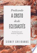 Libro Predicando a Cristo desde Eclesiastes: Fundamentos para Sermones Expositivos