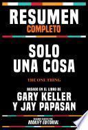 Libro Resumen Completo - Solo Una Cosa (The One Thing) - Basado En El Libro De Gary Keller Y Jay Papasan