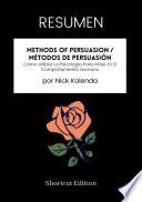 Libro RESUMEN - Methods Of Persuasion / Métodos de persuasión: Cómo Utilizar La Psicología Para Influir En El Comportamiento Humano Por Nick Kolenda