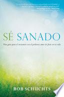 Libro Sé Sanado: Una Guía Para El Encuentro Con El Poderoso Amor de Jesús En Tu Vida